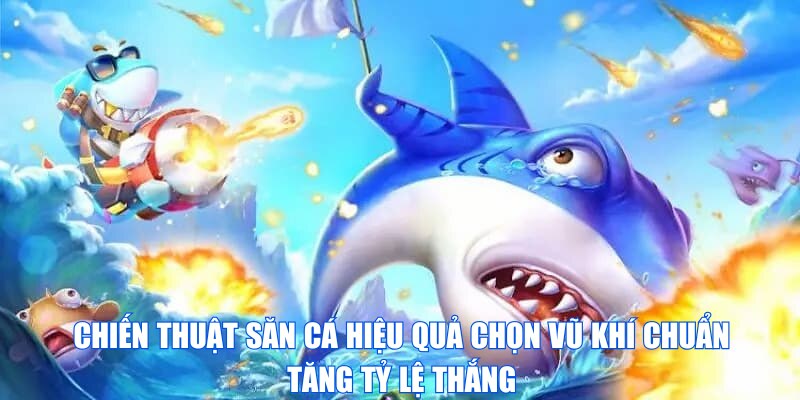 Chiến thuật săn cá hiệu quả chọn vũ khí chuẩn tăng tỷ lệ thắng