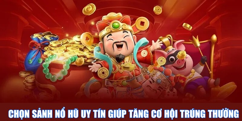 Chọn sảnh nổ hũ uy tín giúp tăng cơ hội trúng thưởng