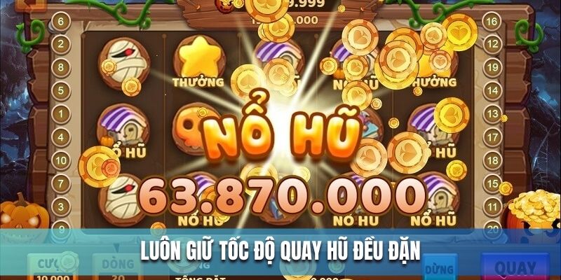 Luôn giữ lực quay đều đặn khi chơi nổ hũ