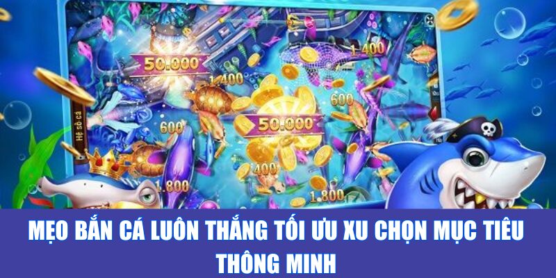 Mẹo bắn cá luôn thắng tối ưu xu chọn mục tiêu thông minh