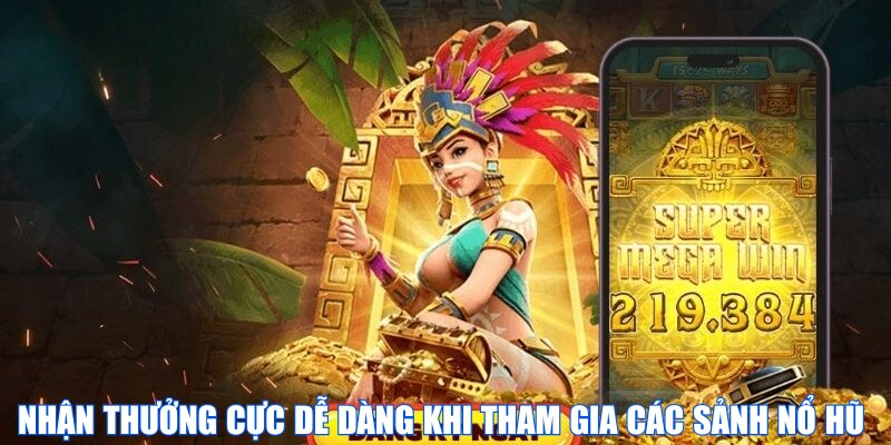 Nhận thưởng cực dễ dàng khi tham gia các sảnh nổ hũ