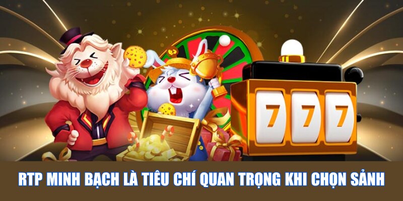 RTP minh bạch là tiêu chí quan trọng khi chọn sảnh
