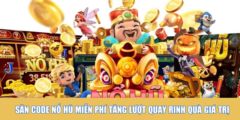 Săn code nổ hũ miễn phí tăng lượt quay rinh quà giá trị